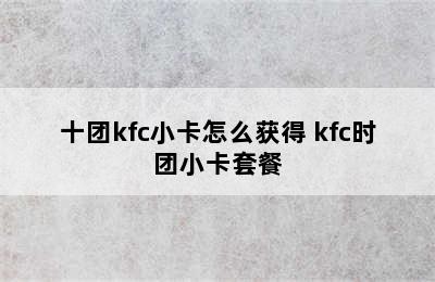 十团kfc小卡怎么获得 kfc时团小卡套餐